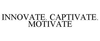 INNOVATE. CAPTIVATE. MOTIVATE