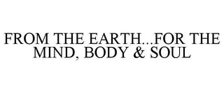 FROM THE EARTH...FOR THE MIND, BODY & SOUL