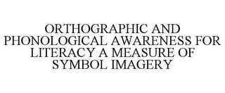 ORTHOGRAPHIC AND PHONOLOGICAL AWARENESS FOR LITERACY A MEASURE OF SYMBOL IMAGERY