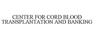 CENTER FOR CORD BLOOD TRANSPLANTATION AND BANKING