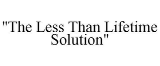 "THE LESS THAN LIFETIME SOLUTION"