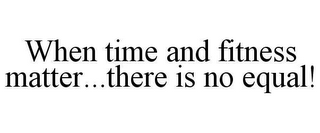 WHEN TIME AND FITNESS MATTER..THERE IS NO EQUAL!