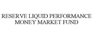 RESERVE LIQUID PERFORMANCE MONEY MARKET FUND