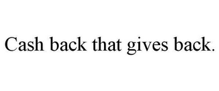 CASH BACK THAT GIVES BACK.