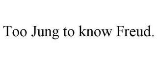 TOO JUNG TO KNOW FREUD.