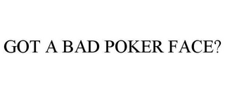 GOT A BAD POKER FACE?