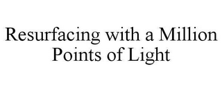 RESURFACING WITH A MILLION POINTS OF LIGHT