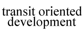 TRANSIT ORIENTED DEVELOPMENT