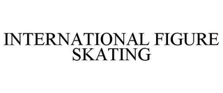 INTERNATIONAL FIGURE SKATING