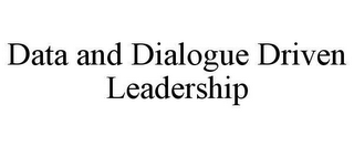 DATA AND DIALOGUE DRIVEN LEADERSHIP