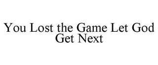 YOU LOST THE GAME LET GOD GET NEXT