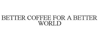 BETTER COFFEE FOR A BETTER WORLD