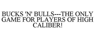 BUCKS 'N' BULLS---THE ONLY GAME FOR PLAYERS OF HIGH CALIBER!