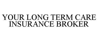 YOUR LONG TERM CARE INSURANCE BROKER