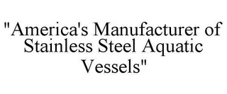 "AMERICA'S MANUFACTURER OF STAINLESS STEEL AQUATIC VESSELS"