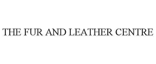 THE FUR AND LEATHER CENTRE