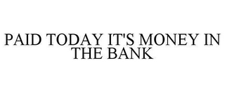 PAID TODAY IT'S MONEY IN THE BANK