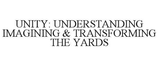 UNITY: UNDERSTANDING IMAGINING & TRANSFORMING THE YARDS