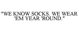 "WE KNOW SOCKS. WE WEAR 'EM YEAR 'ROUND."