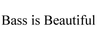 BASS IS BEAUTIFUL
