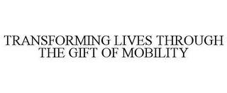 TRANSFORMING LIVES THROUGH THE GIFT OF MOBILITY