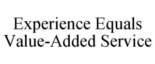 EXPERIENCE EQUALS VALUE-ADDED SERVICE