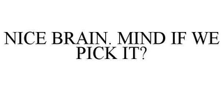 NICE BRAIN. MIND IF WE PICK IT?