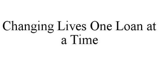CHANGING LIVES ONE LOAN AT A TIME