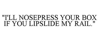 "I'LL NOSEPRESS YOUR BOX IF YOU LIPSLIDE MY RAIL."