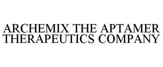 ARCHEMIX THE APTAMER THERAPEUTICS COMPANY