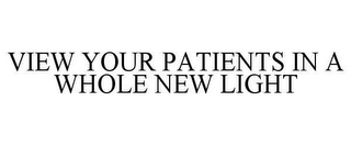 VIEW YOUR PATIENTS IN A WHOLE NEW LIGHT