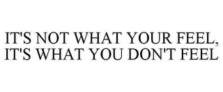 IT'S NOT WHAT YOUR FEEL, IT'S WHAT YOU DON'T FEEL