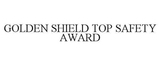 GOLDEN SHIELD TOP SAFETY AWARD