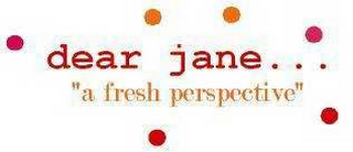 DEAR JANE..."A FRESH PERSPECTIVE"