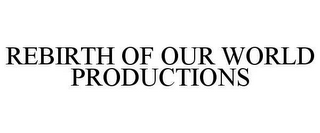 REBIRTH OF OUR WORLD PRODUCTIONS