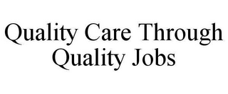 QUALITY CARE THROUGH QUALITY JOBS