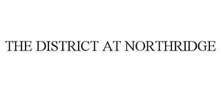 THE DISTRICT AT NORTHRIDGE