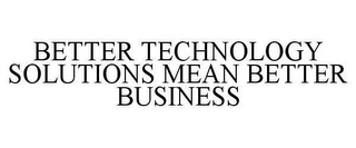 BETTER TECHNOLOGY SOLUTIONS MEAN BETTER BUSINESS