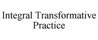 INTEGRAL TRANSFORMATIVE PRACTICE