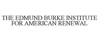 THE EDMUND BURKE INSTITUTE FOR AMERICAN RENEWAL