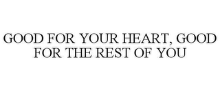 GOOD FOR YOUR HEART, GOOD FOR THE REST OF YOU