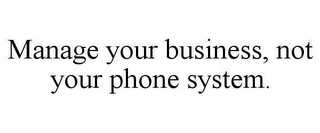 MANAGE YOUR BUSINESS, NOT YOUR PHONE SYSTEM.