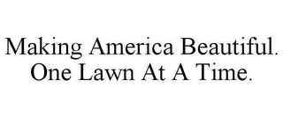 MAKING AMERICA BEAUTIFUL. ONE LAWN AT A TIME.