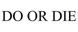 DO OR DIE
