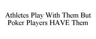 ATHLETES PLAY WITH THEM BUT POKER PLAYERS HAVE THEM