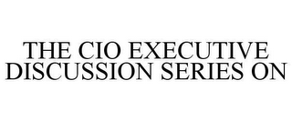 THE CIO EXECUTIVE DISCUSSION SERIES ON