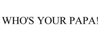 WHO'S YOUR PAPA!
