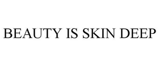 BEAUTY IS SKIN DEEP