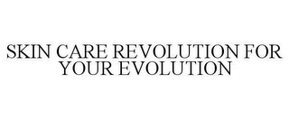 SKIN CARE REVOLUTION FOR YOUR EVOLUTION