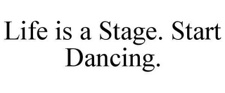 LIFE IS A STAGE. START DANCING.